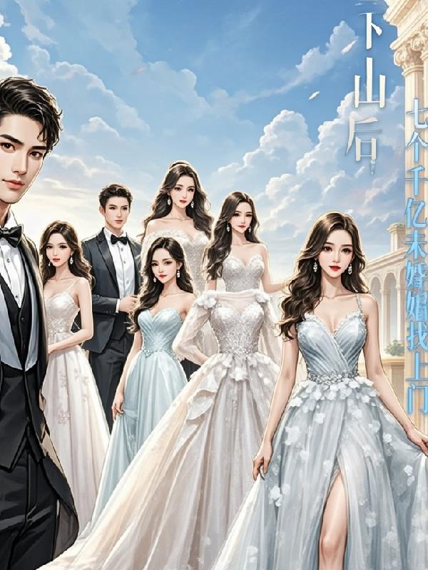 下山后，七个千亿未婚妻找上门